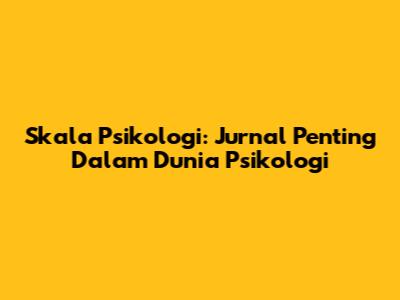 Skala Psikologi: Jurnal Penting Dalam Dunia Psikologi