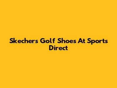 Skechers Golf Shoes At Sports Direct