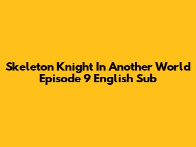 Skeleton Knight In Another World Episode 9 English Sub