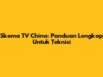 Skema TV China: Panduan Lengkap Untuk Teknisi