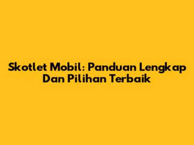Skotlet Mobil: Panduan Lengkap Dan Pilihan Terbaik