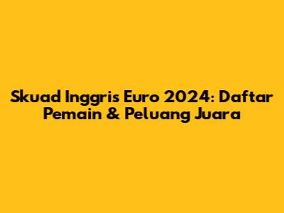 Skuad Inggris Euro 2024: Daftar Pemain & Peluang Juara