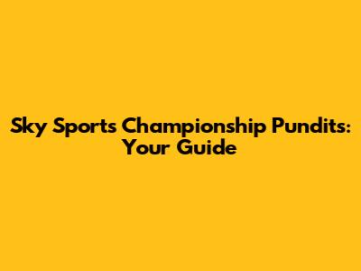 Sky Sports Championship Pundits: Your Guide