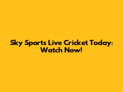 Sky Sports Live Cricket Today: Watch Now!