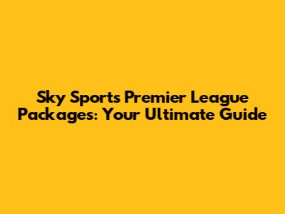 Sky Sports Premier League Packages: Your Ultimate Guide