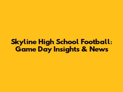Skyline High School Football: Game Day Insights & News