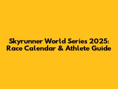 Skyrunner World Series 2025: Race Calendar & Athlete Guide
