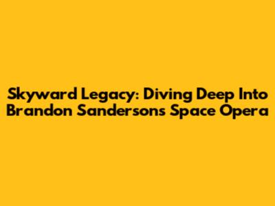 Skyward Legacy: Diving Deep Into Brandon Sanderson's Space Opera