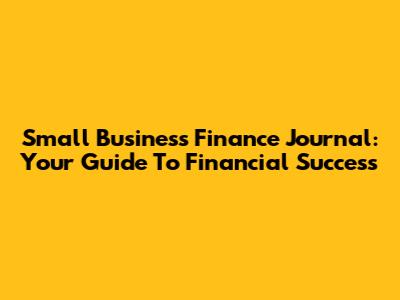 Small Business Finance Journal: Your Guide To Financial Success