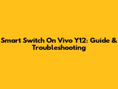 Smart Switch On Vivo Y12: Guide & Troubleshooting