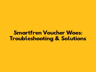 Smartfren Voucher Woes: Troubleshooting & Solutions