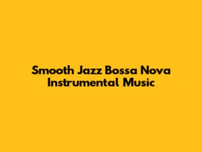 Smooth Jazz Bossa Nova Instrumental Music