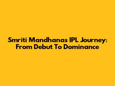 Smriti Mandhana's IPL Journey: From Debut To Dominance