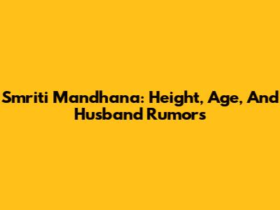 Smriti Mandhana: Height, Age, And Husband Rumors