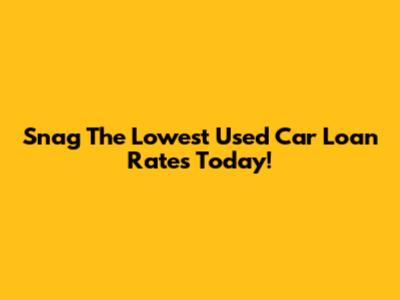 Snag The Lowest Used Car Loan Rates Today!