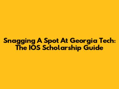 Snagging A Spot At Georgia Tech: The IOS Scholarship Guide