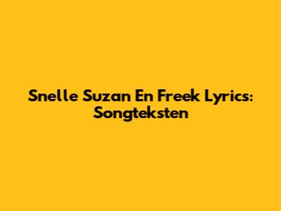 Snelle Suzan En Freek Lyrics: Songteksten