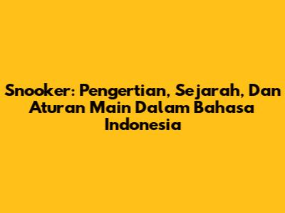 Snooker: Pengertian, Sejarah, Dan Aturan Main Dalam Bahasa Indonesia