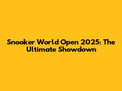 Snooker World Open 2025: The Ultimate Showdown