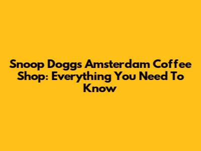 Snoop Dogg's Amsterdam Coffee Shop: Everything You Need To Know