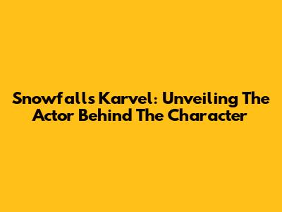 Snowfall's Karvel: Unveiling The Actor Behind The Character