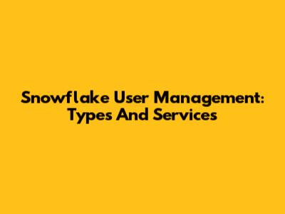 Snowflake User Management: Types And Services
