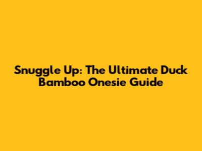 Snuggle Up: The Ultimate Duck Bamboo Onesie Guide