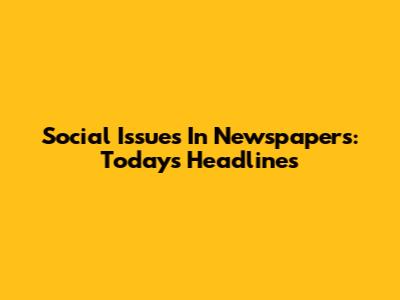 Social Issues In Newspapers: Today's Headlines