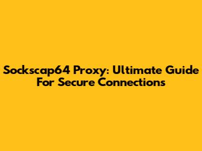 Sockscap64 Proxy: Ultimate Guide For Secure Connections