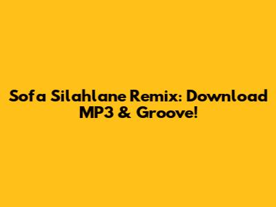 Sofa Silahlane Remix: Download MP3 & Groove!