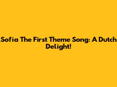Sofia The First Theme Song: A Dutch Delight!