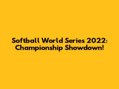 Softball World Series 2022: Championship Showdown!