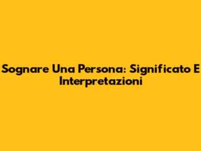 Sognare Una Persona: Significato E Interpretazioni