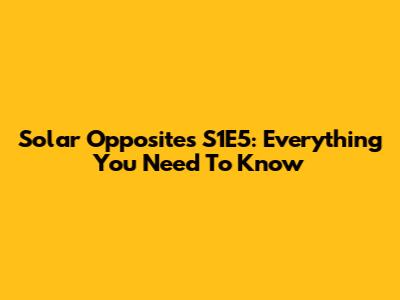 Solar Opposites S1E5: Everything You Need To Know
