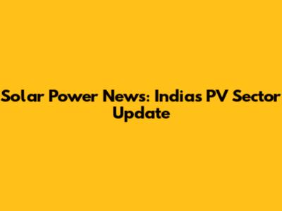 Solar Power News: India's PV Sector Update