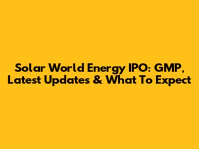 Solar World Energy IPO: GMP, Latest Updates & What To Expect