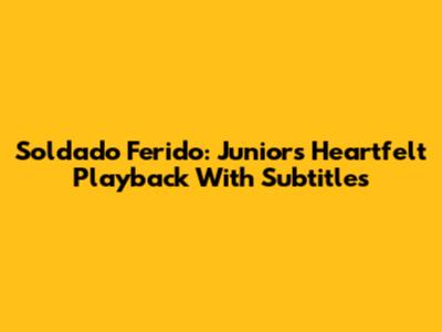 Soldado Ferido: Junior's Heartfelt Playback With Subtitles