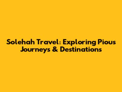 Solehah Travel: Exploring Pious Journeys & Destinations
