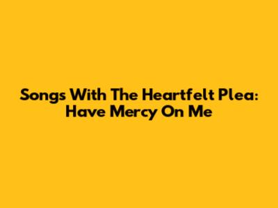 Songs With The Heartfelt Plea: 'Have Mercy On Me'