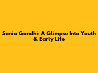 Sonia Gandhi: A Glimpse Into Youth & Early Life
