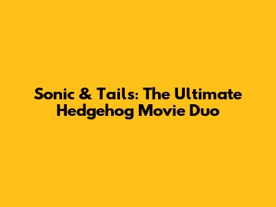 Sonic & Tails: The Ultimate Hedgehog Movie Duo