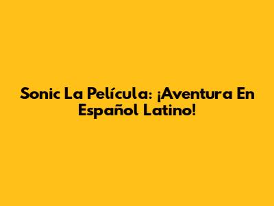 Sonic La Película: ¡Aventura En Español Latino!