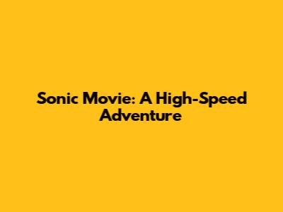 Sonic Movie: A High-Speed Adventure