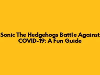 Sonic The Hedgehog's Battle Against COVID-19: A Fun Guide