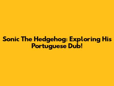Sonic The Hedgehog: Exploring His Portuguese Dub!