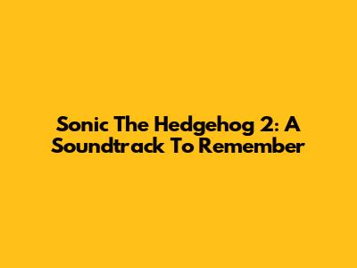 Sonic The Hedgehog 2: A Soundtrack To Remember