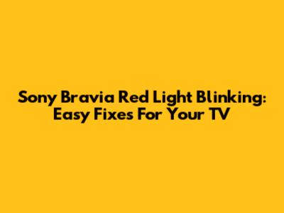 Sony Bravia Red Light Blinking: Easy Fixes For Your TV