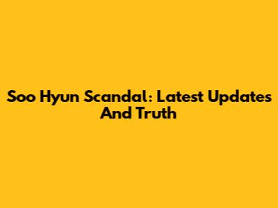 Soo Hyun Scandal: Latest Updates And Truth