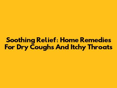 Soothing Relief: Home Remedies For Dry Coughs And Itchy Throats