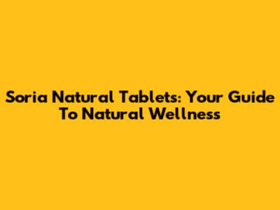 Soria Natural Tablets: Your Guide To Natural Wellness